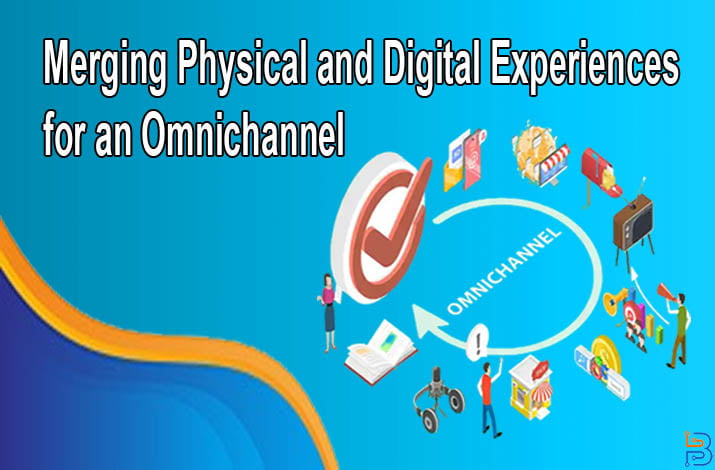 Merging Physical and Digital Experiences for an Omnichannel Success